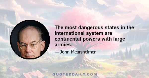 The most dangerous states in the international system are continental powers with large armies.