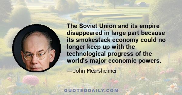 The Soviet Union and its empire disappeared in large part because its smokestack economy could no longer keep up with the technological progress of the world's major economic powers.