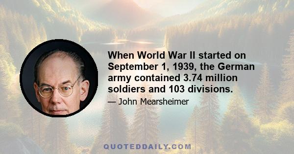 When World War II started on September 1, 1939, the German army contained 3.74 million soldiers and 103 divisions.