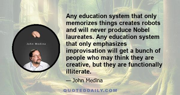 Any education system that only memorizes things creates robots and will never produce Nobel laureates. Any education system that only emphasizes improvisation will get a bunch of people who may think they are creative,