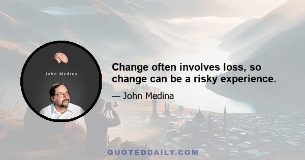 Change often involves loss, so change can be a risky experience.