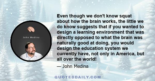 Even though we don't know squat about how the brain works, the little we do know suggests that if you wanted to design a learning environment that was directly opposed to what the brain was naturally good at doing, you