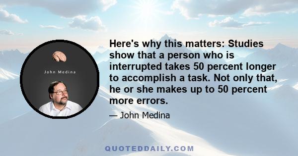 Here's why this matters: Studies show that a person who is interrupted takes 50 percent longer to accomplish a task. Not only that, he or she makes up to 50 percent more errors.