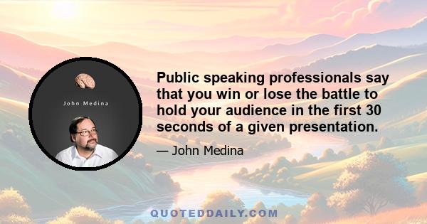 Public speaking professionals say that you win or lose the battle to hold your audience in the first 30 seconds of a given presentation.