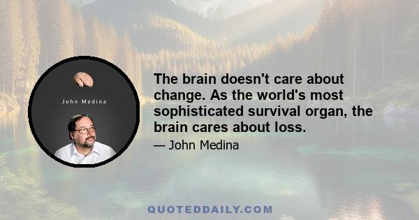 The brain doesn't care about change. As the world's most sophisticated survival organ, the brain cares about loss.