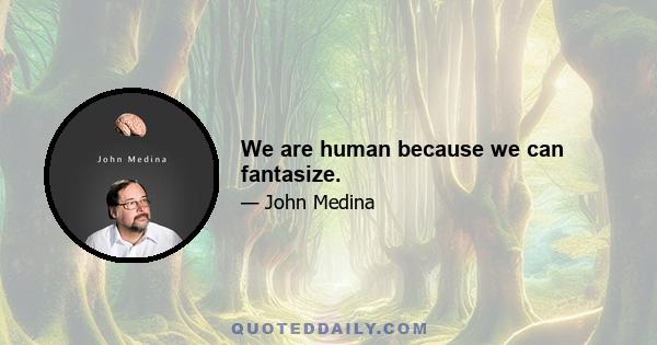 We are human because we can fantasize.