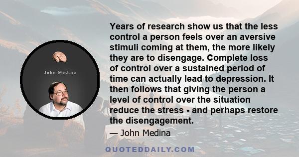 Years of research show us that the less control a person feels over an aversive stimuli coming at them, the more likely they are to disengage. Complete loss of control over a sustained period of time can actually lead