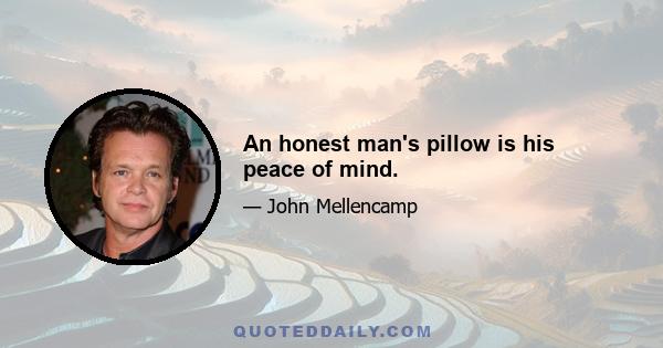 An honest man's pillow is his peace of mind.