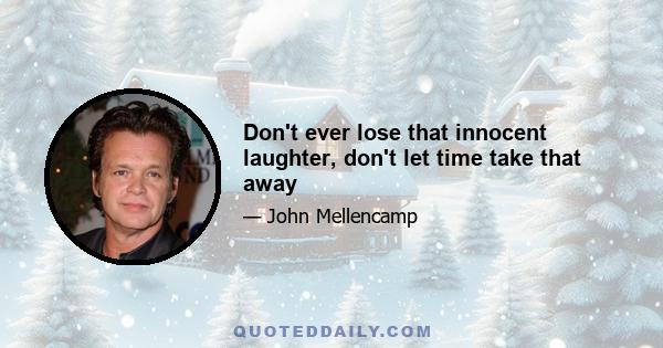 Don't ever lose that innocent laughter, don't let time take that away