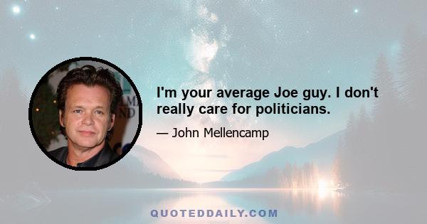 I'm your average Joe guy. I don't really care for politicians.