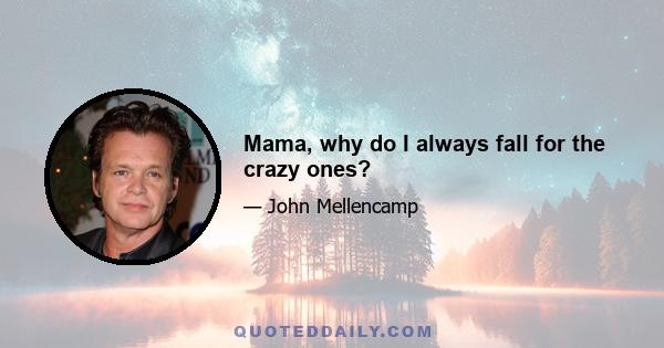 Mama, why do I always fall for the crazy ones?