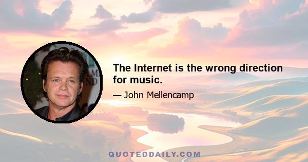 The Internet is the wrong direction for music.