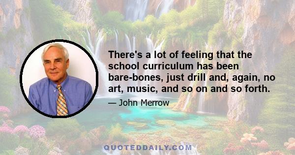 There's a lot of feeling that the school curriculum has been bare-bones, just drill and, again, no art, music, and so on and so forth.