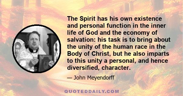 The Spirit has his own existence and personal function in the inner life of God and the economy of salvation: his task is to bring about the unity of the human race in the Body of Christ, but he also imparts to this