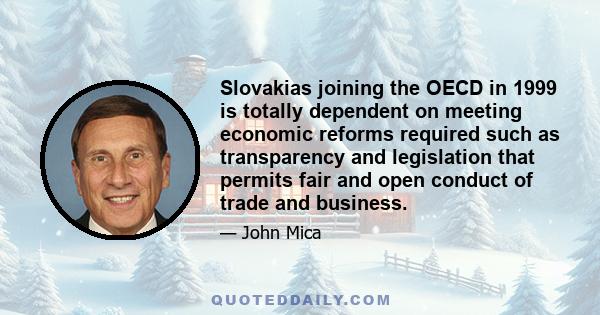 Slovakias joining the OECD in 1999 is totally dependent on meeting economic reforms required such as transparency and legislation that permits fair and open conduct of trade and business.