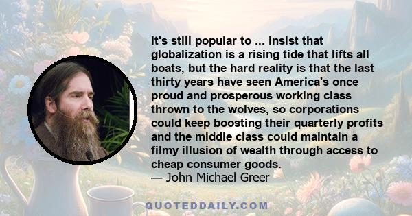 It's still popular to ... insist that globalization is a rising tide that lifts all boats, but the hard reality is that the last thirty years have seen America's once proud and prosperous working class thrown to the