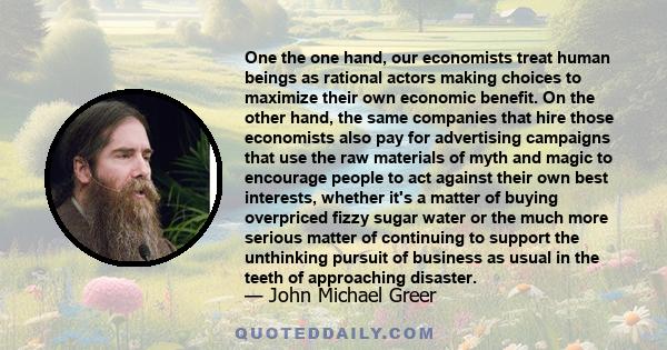 One the one hand, our economists treat human beings as rational actors making choices to maximize their own economic benefit. On the other hand, the same companies that hire those economists also pay for advertising