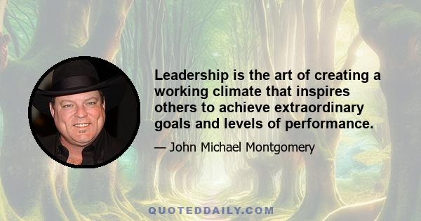 Leadership is the art of creating a working climate that inspires others to achieve extraordinary goals and levels of performance.