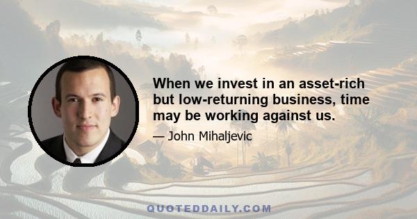 When we invest in an asset-rich but low-returning business, time may be working against us.