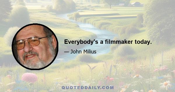 Everybody's a filmmaker today.