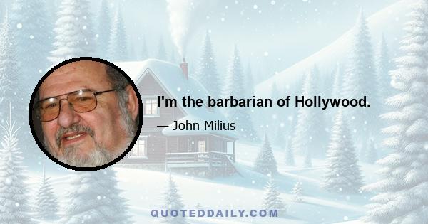 I'm the barbarian of Hollywood.