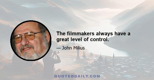 The filmmakers always have a great level of control.