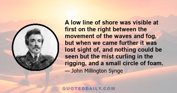 A low line of shore was visible at first on the right between the movement of the waves and fog, but when we came further it was lost sight of, and nothing could be seen but the mist curling in the rigging, and a small