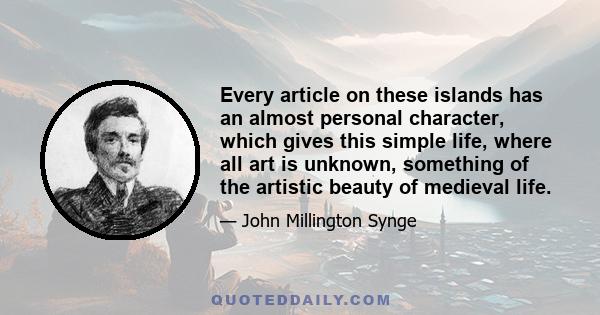 Every article on these islands has an almost personal character, which gives this simple life, where all art is unknown, something of the artistic beauty of medieval life.