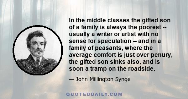 In the middle classes the gifted son of a family is always the poorest -- usually a writer or artist with no sense for speculation -- and in a family of peasants, where the average comfort is just over penury, the