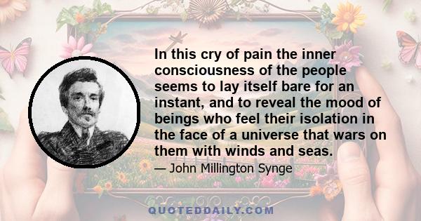 In this cry of pain the inner consciousness of the people seems to lay itself bare for an instant, and to reveal the mood of beings who feel their isolation in the face of a universe that wars on them with winds and