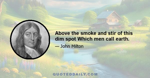 Above the smoke and stir of this dim spot Which men call earth.