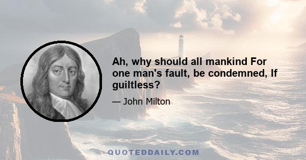 Ah, why should all mankind For one man's fault, be condemned, If guiltless?