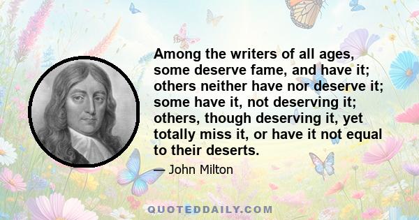 Among the writers of all ages, some deserve fame, and have it; others neither have nor deserve it; some have it, not deserving it; others, though deserving it, yet totally miss it, or have it not equal to their deserts.