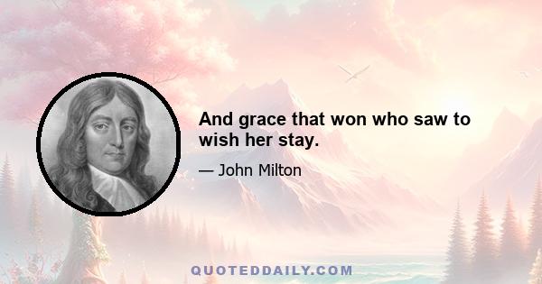 And grace that won who saw to wish her stay.