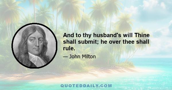 And to thy husband's will Thine shall submit; he over thee shall rule.