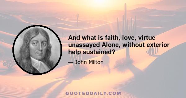 And what is faith, love, virtue unassayed Alone, without exterior help sustained?