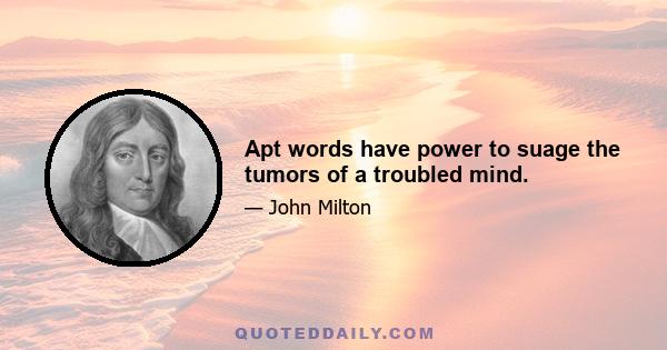 Apt words have power to suage the tumors of a troubled mind.