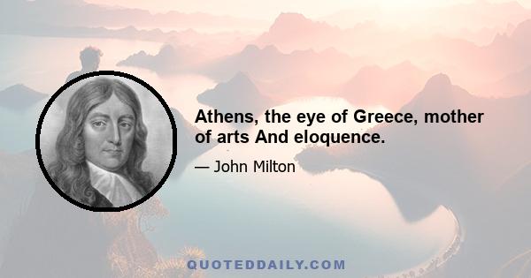 Athens, the eye of Greece, mother of arts And eloquence.