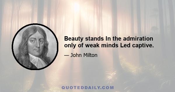 Beauty stands In the admiration only of weak minds Led captive.