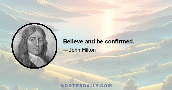 Believe and be confirmed.