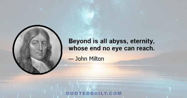 Beyond is all abyss, eternity, whose end no eye can reach.