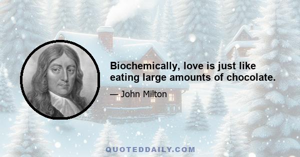 Biochemically, love is just like eating large amounts of chocolate.