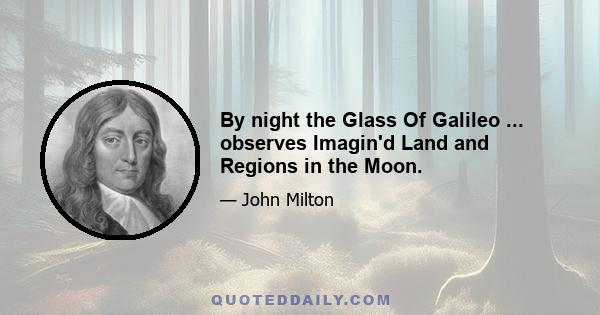 By night the Glass Of Galileo ... observes Imagin'd Land and Regions in the Moon.