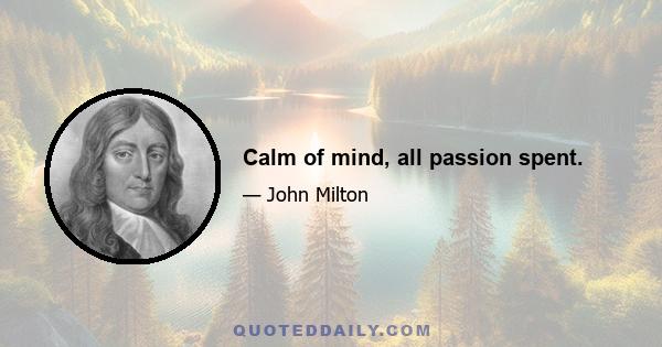 Calm of mind, all passion spent.