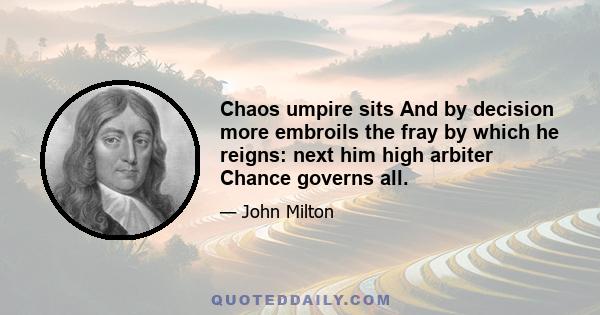 Chaos umpire sits And by decision more embroils the fray by which he reigns: next him high arbiter Chance governs all.