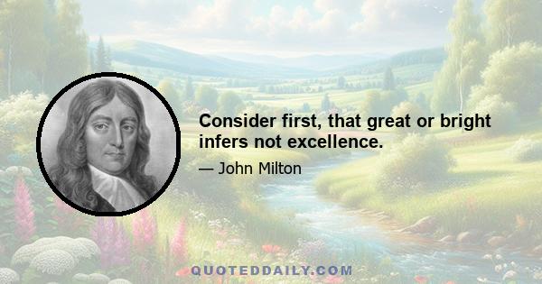 Consider first, that great or bright infers not excellence.