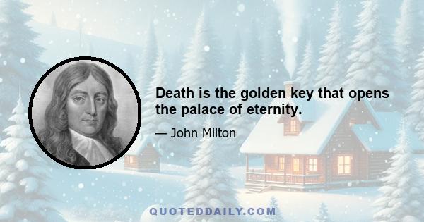 Death is the golden key that opens the palace of eternity.