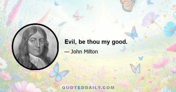 Evil, be thou my good.