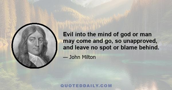 Evil into the mind of god or man may come and go, so unapproved, and leave no spot or blame behind.