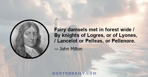 Fairy damsels met in forest wide / By knights of Logres, or of Lyones, / Lancelot or Pelleas, or Pellenore.